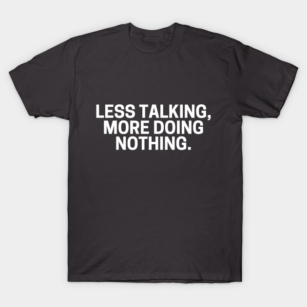 Less Talking More Doing Nothing. by AcidArt10